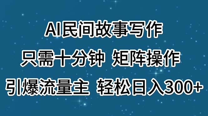 AI民间故事写作,只需十分钟,矩阵操作,引爆流量主,轻松日入300+-冒泡网
