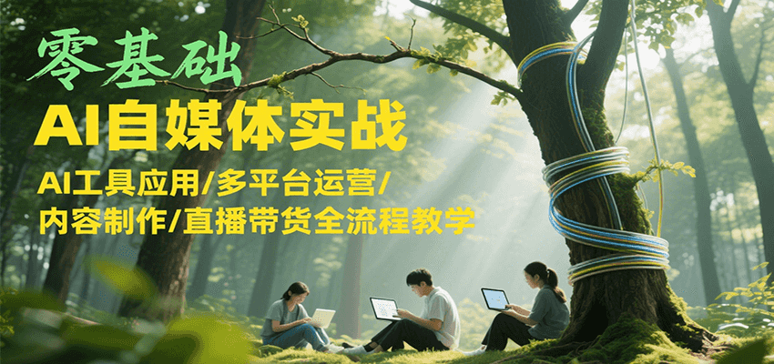 零基础AI自媒体实战,AI工具应用/多平台运营/内容制作/直播带货全流程教学-冒泡网