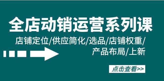 (9845期)全店·动销运营系列课:店铺定位/供应简化/选品/店铺权重/产品布局/上新-冒泡网