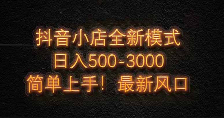 抖音小店全新模式 最新风口,日收入500-5000+!小白简单上手-冒泡网