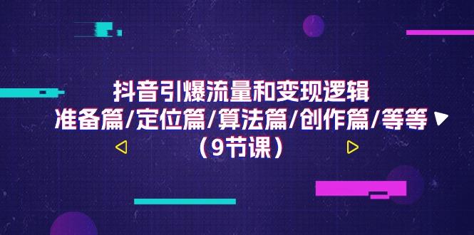 抖音引爆流量和变现逻辑,准备篇/定位篇/算法篇/创作篇/等等(9节课)-冒泡网