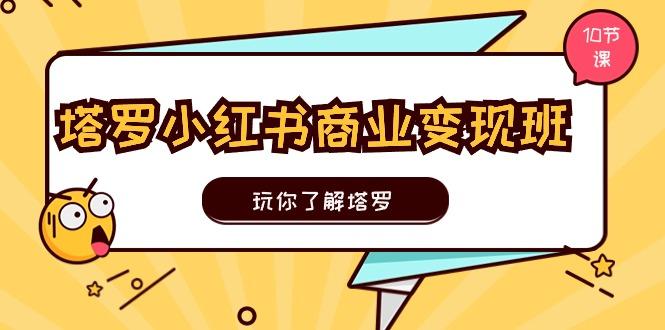 塔罗小红书商业变现实操班,玩你了解塔罗,玩转小红书塔罗变现(10节课-冒泡网