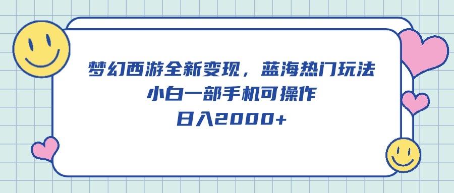 梦幻西游全新变现,蓝海热门玩法,小白一部手机可操作,日入2000+-冒泡网