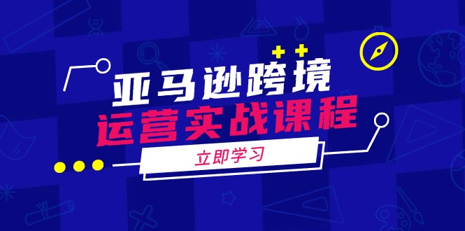 亚马逊跨境运营实战课程：涵盖亚马逊运营、申诉、选品等多个方面-冒泡网