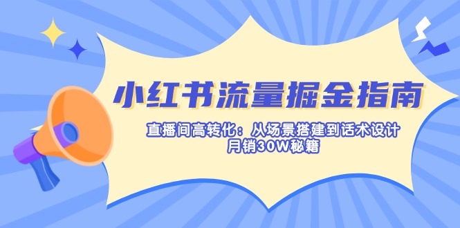 小红书流量掘金指南:直播间高转化:从场景搭建到话术设计,月销30W秘籍-冒泡网