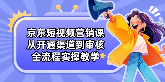 京东短视频营销课:从开通渠道到审核,全流程实操教学-冒泡网