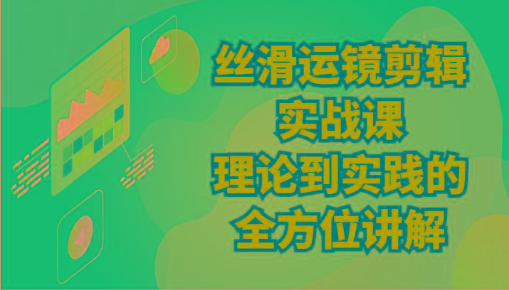 丝滑运镜剪辑实战课：理论到实践的全方位讲解(24节)-冒泡网