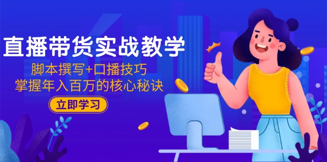 直播带货实战教学：脚本撰写+口播技巧，掌握年入百万的核心秘诀-冒泡网