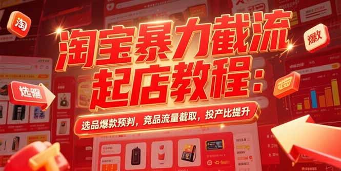 淘宝暴力截流起店教程:选品爆款预判,竞品流量截取,投产比提升-冒泡网