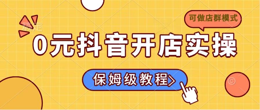 0元抖音开店实操,保姆级教程适合小白(可做店群模式-冒泡网