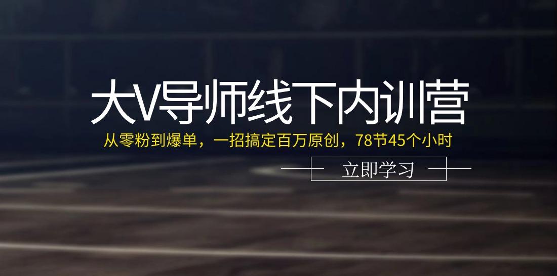 大V导师线下内训营:从零粉到爆单,一招搞定百万原创(78节45个小时)-冒泡网