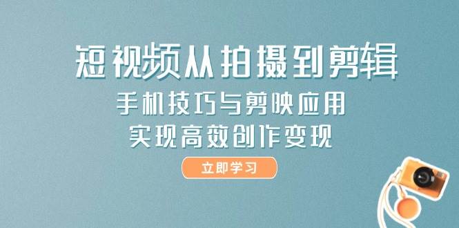 短视频从拍摄到剪辑,手机技巧与剪映应用,实现高效创作变现-冒泡网