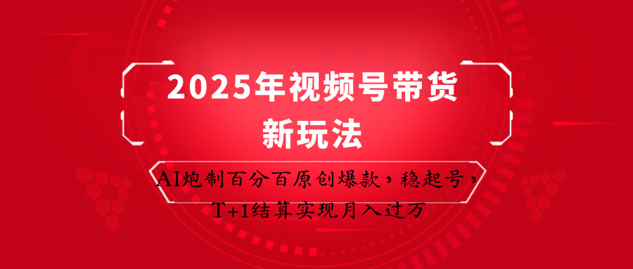 2025年视频号带货新玩法：AI炮制百分百原创爆款，稳起号，T+1结算实现月入过万-冒泡网