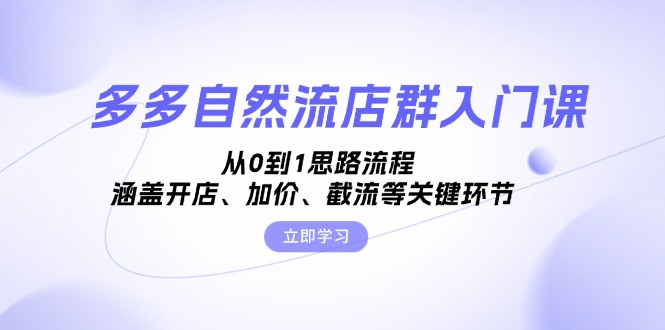 多多自然流店群入门课,从0到1思路流程,涵盖开店、加价、截流等关键环节-冒泡网