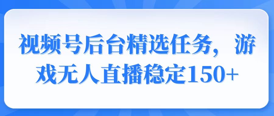 视频号精选变现任务,游戏无人直播稳定150+-冒泡网