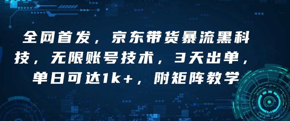 全网首发,京东带货暴流黑科技,无限账号技术,3天出单,单日可达1k+,附矩阵教学【揭秘】-冒泡网