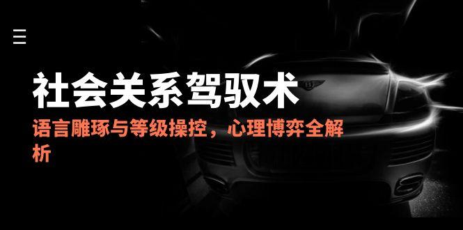 2025社会关系驾驭术,语言雕琢与等级操控,心理博弈全解析-冒泡网