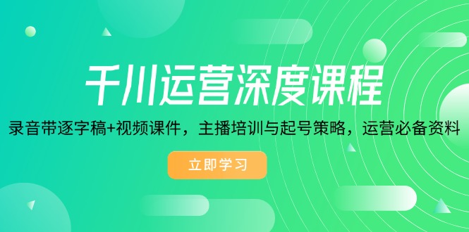 千川运营深度课程,录音带逐字稿+视频课件,主播培训与起号策略,运营…-冒泡网