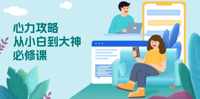 心力 攻略,从小白到大神必修课,技能与心力独立,助你自信从容面对挑战-冒泡网