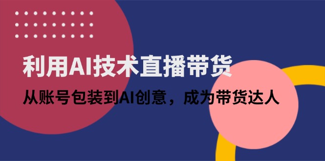 利用AI技术直播带货:从账号包装到AI创意,成为带货达人-冒泡网