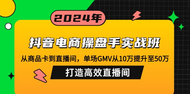 抖音电商操盘手实战班:从商品卡到直播间,单场GMV从10万提升至50万,…-冒泡网