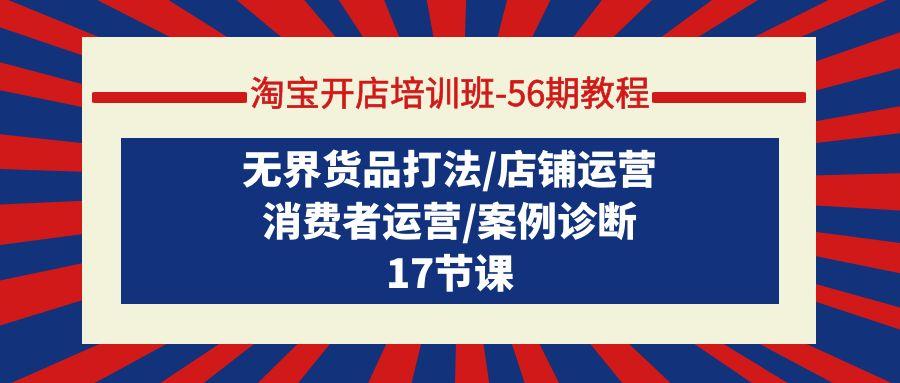 (9605期)淘宝开店培训班-56期教程:无界货品打法/店铺运营/消费者运营/案例诊断-冒泡网