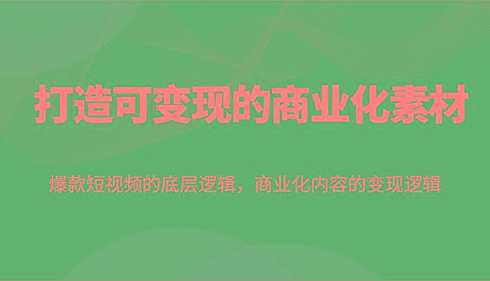 打造可变现的商业化素材,爆款短视频的底层逻辑,商业化内容的变现逻辑-冒泡网