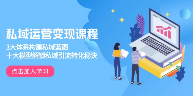 私域运营变现课程,3大体系构建私域蓝图,十大模型解锁私域引流转化秘诀-冒泡网