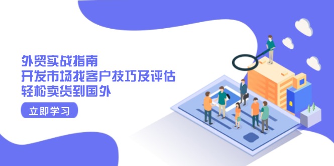 外贸实战指南:开发市场找客户技巧及评估,轻松卖货到国外-冒泡网