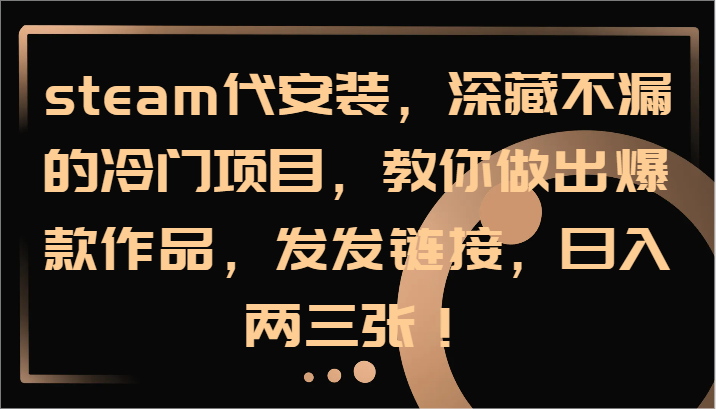 steam代安装,深藏不漏的冷门项目,教你做出爆款作品,发发链接,日入两三张!-冒泡网