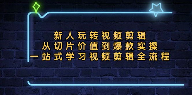 新人玩转视频剪辑:从切片价值到爆款实操,一站式学习视频剪辑全流程-冒泡网