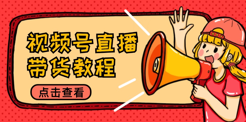视频号直播带货教程:选品思路与话术拆解/掌握多种带货套路/提升直播效果-冒泡网