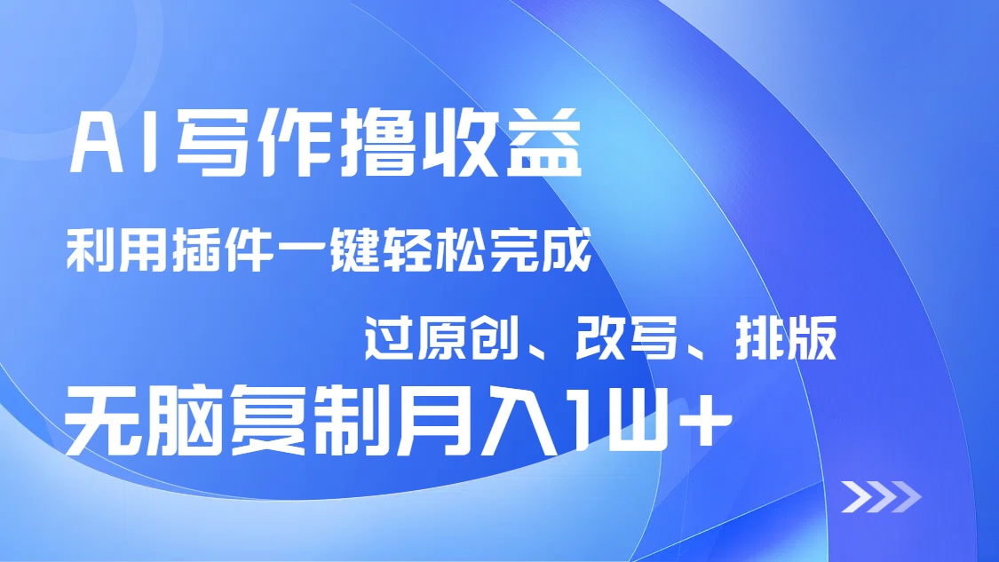 AI写作撸收益,利用插件改写排版100%过原创,小白无脑复制粘贴月入10000+-冒泡网