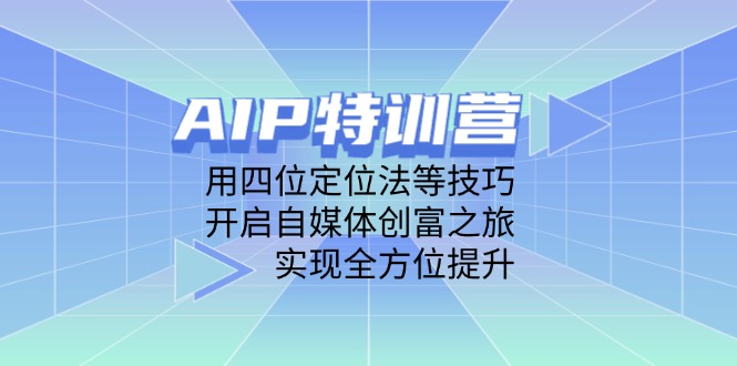 AIP特训营,用四位定位法等技巧,开启自媒体创富之旅,实现全方位提升-冒泡网