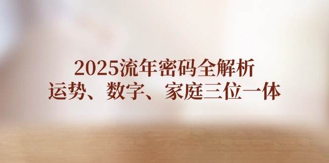 2025流年密码全解析,运势、数字、家庭三位一体-冒泡网
