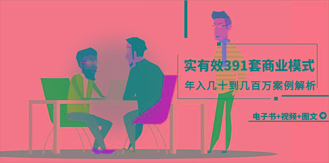(9607期)真实有效391套商业模式,年入几十到几百万案例解析(电子书+视频+图文)-冒泡网
