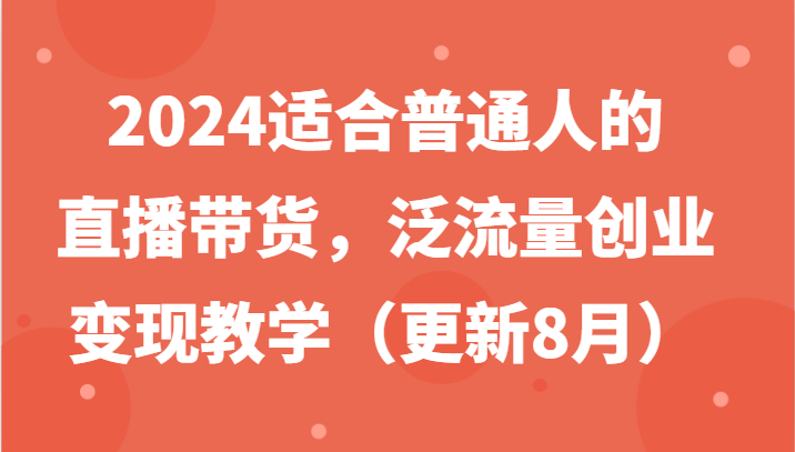 适合普通人的直播带货,泛流量创业变现教学(更新8月)-冒泡网