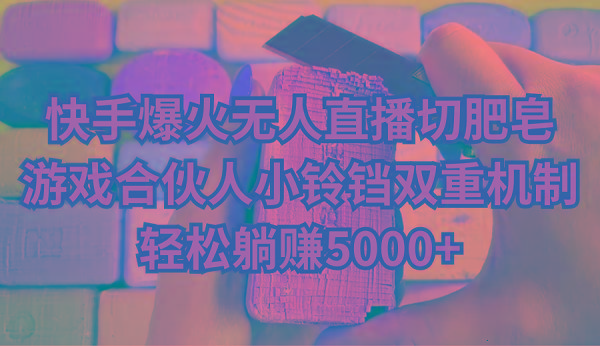 快手爆火无人直播切肥皂,游戏合伙人小铃铛双重机制,轻松躺赚5000+-冒泡网