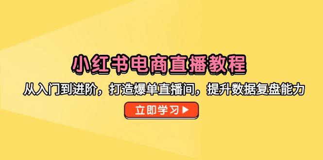 小红书电商直播教程,从入门到进阶,打造爆单直播间,提升数据复盘能力-冒泡网