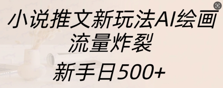 小说推文新玩法AI绘画,流量炸裂,新手日500+【揭秘】-冒泡网