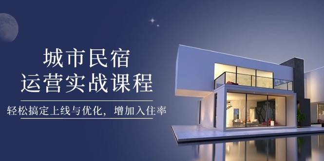 城市民宿运营实战课程,轻松搞定上线与优化,增加入住率-冒泡网