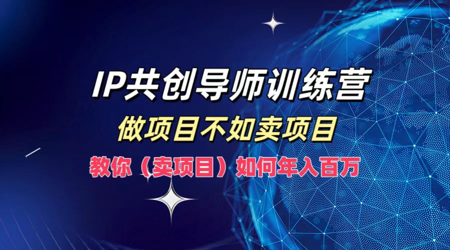 IP共创导师训练营，做项目不如卖项目，教你(卖项目)如何实现年入百万-冒泡网