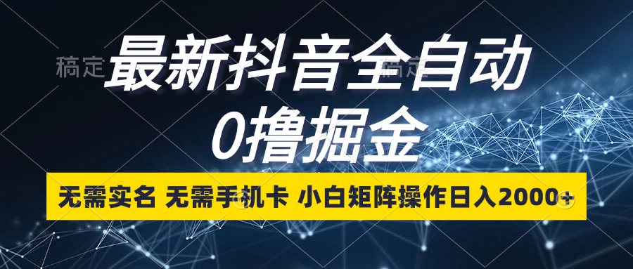最新抖音全自动0撸掘金,无需实名,无需手机卡,小白矩阵操作日入2000+-冒泡网