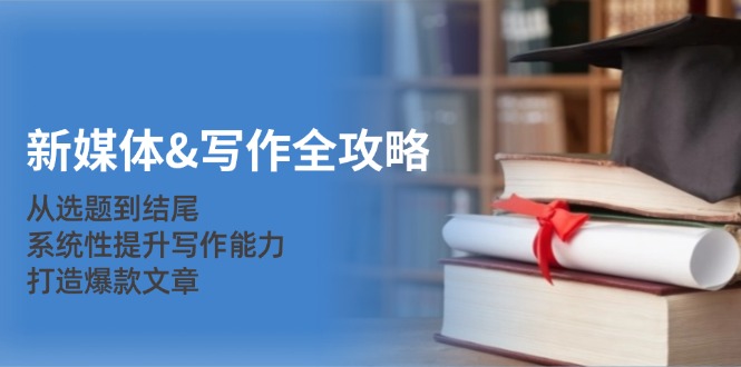 新媒体&写作全攻略:从选题到结尾,系统性提升写作能力,打造爆款文章-冒泡网