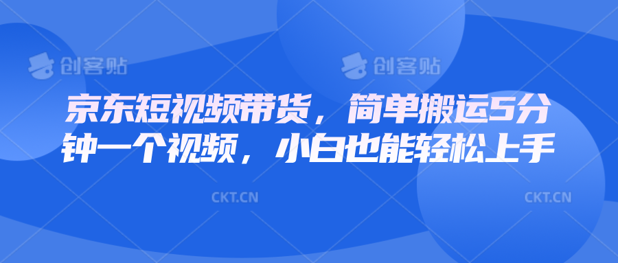 京东短视频带货,简单搬运5分钟一个视频,小白也能轻松上手-冒泡网