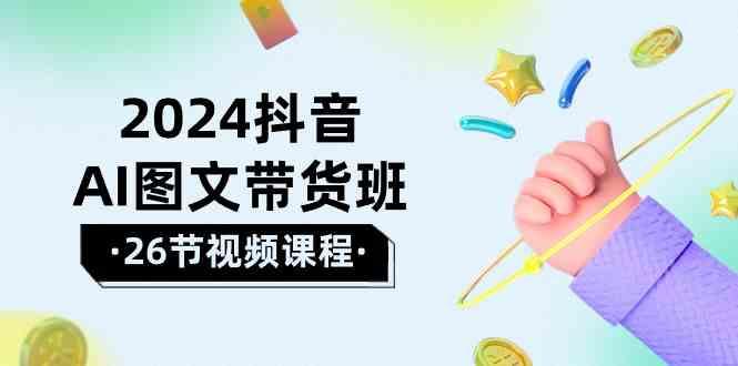 抖音AI图文带货班：在这个赛道上乘风破浪拿到好效果(26节课)-冒泡网