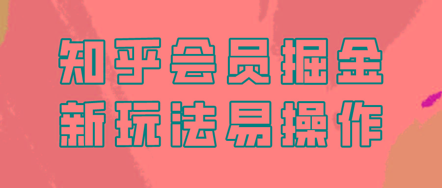 知乎会员掘金,新玩法易变现,新手也可日入300元!-冒泡网