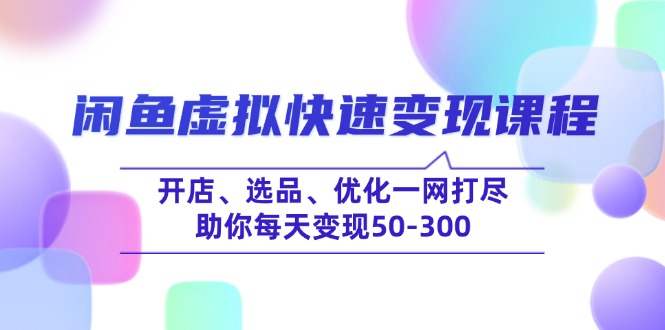 闲鱼虚拟快速变现课程,开店、选品、优化一网打尽,助你每天变现50-300-冒泡网