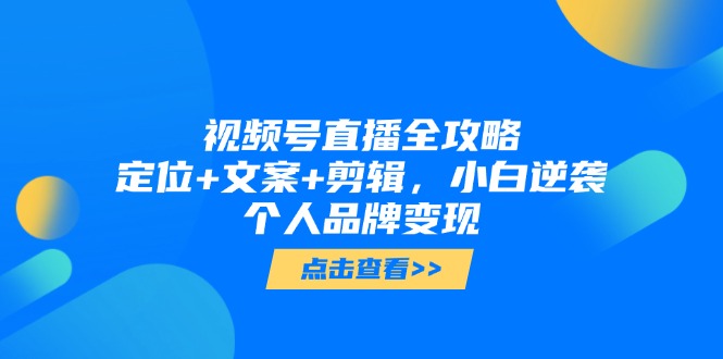 视频号直播全攻略,定位+文案+剪辑,小白逆袭个人品牌变现-冒泡网