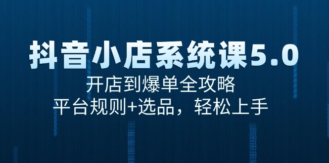 抖音小店系统课5.0,开店到爆单全攻略,平台规则+选品,轻松上手-冒泡网